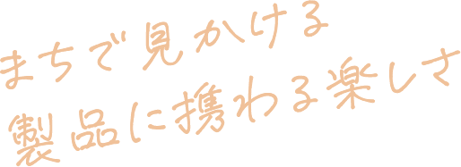 まちで見かける製品に携わる楽しさ